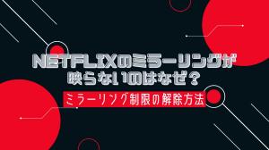 Netflixのミラーリングが映らないのはなぜ？ミラーリングの制限を解除する方法