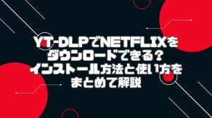 yt-dlpでNetflixをダウンロードできる？yt-dlpのインストール方法と使い方をまとめて解説
