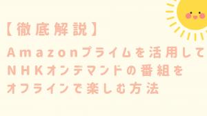 【徹底解説】Amazonプライムを活用してNHKオンデマンドの番組をオフラインで楽しむ方法