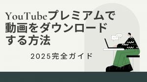 2025完全ガイド｜YouTubeプレミアムで動画をダウンロードする方法