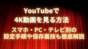 YouTubeで4K動画を見る方法｜スマホ・PC・テレビ別の設定手順や保存裏技も徹底解説