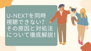 【2025最新】U-NEXTを同時視聴できない？その原因と対処法について徹底解説！
