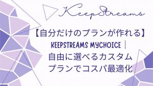 【自分だけのプランが作れる】KeepStreams MyChoice｜自由に選べるカスタムプランでコスパ最適化