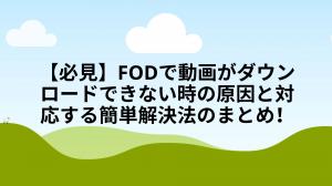【必見】FODで動画がダウンロードできない時の原因と対応する簡単解決法のまとめ！