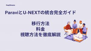 ParaviとU-NEXTの統合完全ガイド｜移行方法・料金・視聴方法を徹底解説！