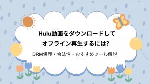 Hulu動画をダウンロードしてオフライン再生するには？丨DRM保護・合法性・おすすめツール解説